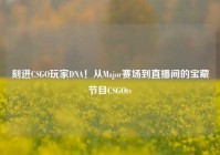 刻进CSGO玩家DNA！从Major赛场到直播间的宝藏节目CSGOtv