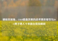 硬核双视角，CSGO喷血效果的战术博弈细节与2012男子单人十米跳台竞技瞬间