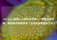 GOG Galaxy添加Steam游戏全攻略，一键整合游戏库，解锁高效管理体验（含本地游戏添加方法）