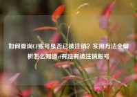 如何查询CF账号是否已被注销？实用方法全解析怎么知道cf有没有被注销账号