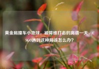 黄金局撞车小地球，被降维打击的离谱一天，CSGO遇到这种局该怎么办？