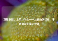 英雄联盟，上单AD牛头——从辅助到线霸，半肉重装的暴力逆袭