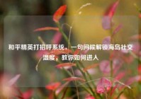 和平精英打招呼系统，一句问候解锁海岛社交温度，教你如何进入