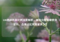 LOL团战伤害比例深度解析，输出分配暗藏胜负密码，合理占比究竟是多少？