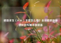 绝地求生（PUBG）手套怎么看？全攻略教你快速找到专属手部装备