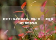 PUBG丧尸模式隐藏利器，修理长剑——被低估的生存隐形战神