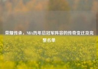 荣耀传承，NBA历年总冠军阵容的传奇变迁及完整名单