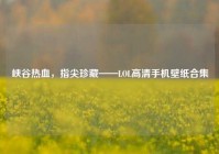 峡谷热血，指尖珍藏——LOL高清手机壁纸合集