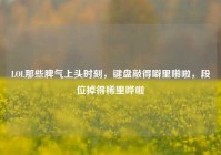 LOL那些脾气上头时刻，键盘敲得噼里啪啦，段位掉得稀里哗啦