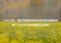 PUBG之后，暗区突围如何重构战术射击硬核边界？PUBGTOOL加持硬核玩法进阶