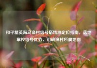 和平精英海岛渔村信号塔精准定位指南，落地掌控信号优势，明确渔村所属地图
