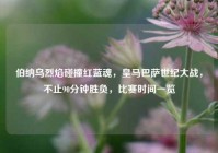 伯纳乌烈焰碰撞红蓝魂，皇马巴萨世纪大战，不止90分钟胜负，比赛时间一览