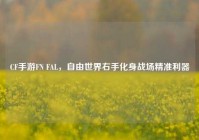 CF手游FN FAL，自由世界右手化身战场精准利器