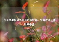 和平精英超级省电技巧与设置，续航拉满，吃鸡不中断！