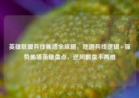 英雄联盟兵线偷塔全攻略，吃透兵线逻辑+强势偷塔英雄盘点，逆风翻盘不再难
