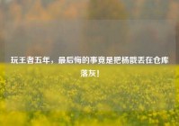 玩王者五年，最后悔的事竟是把杨戬丢在仓库落灰！