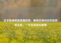 北京新闻频道直播回放，解锁京城动态的信息时光机，一文告诉你在哪看