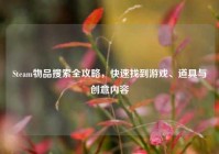 Steam物品搜索全攻略，快速找到游戏、道具与创意内容
