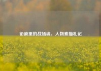 铅痕里的战场魂，人物素描札记