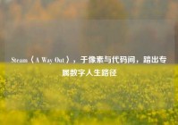 Steam〈A Way Out〉，于像素与代码间，踏出专属数字人生路径