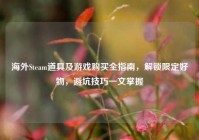 海外Steam道具及游戏购买全指南，解锁限定好物，避坑技巧一文掌握