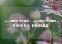 Steam降价游戏大盘点，从3A大作到小众精品，揭秘降价规律，抄底时机已至！