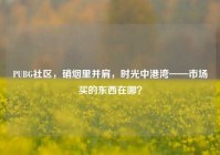 PUBG社区，硝烟里并肩，时光中港湾——市场买的东西在哪？