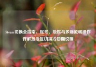 Steam切换全指南，账号、地区与多端流畅操作详解及地区切换冷却期说明