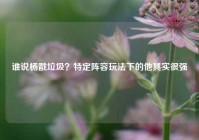 谁说杨戬垃圾？特定阵容玩法下的他其实很强