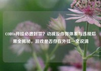COD16开挂必遭封禁？动视反作弊体系与违规后果全揭秘，游戏是否存在外挂一文说清