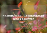 PUBG画质修改全攻略，从基础到进阶优化及适配不同硬件的修改方法
