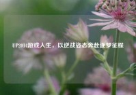 UP2014游戏人生，以逆战姿态奔赴逐梦征程