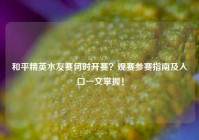 和平精英水友赛何时开赛？观赛参赛指南及入口一文掌握！