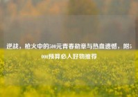 逆战，枪火中的500元青春勋章与热血遗憾，附5000预算必入好物推荐