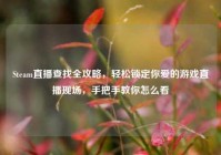 Steam直播查找全攻略，轻松锁定你爱的游戏直播现场，手把手教你怎么看