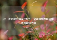 CF一进去就出错误代码？一文读懂频发原因排查与解决方案