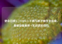 使命召唤16（COD16）下蹲与趴下操作全指南，基础设置解析+实战进阶技巧