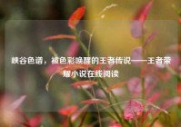 峡谷色谱，被色彩唤醒的王者传说——王者荣耀小说在线阅读