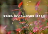 暗影硝烟，刻进战场DNA的传奇战士角色全览