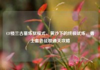 CF楼兰古墓炼狱模式，黄沙下的终极试炼，勇士血色征程通关攻略