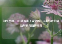 知乎热问，LOL外服盒子安全吗？玩家必看的风险解析与防护指南