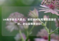 LOL射手原名大盘点，那些被时光掩埋的英雄旧称，老玩家集体泪目！
