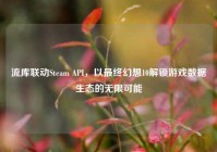 流库联动Steam API，以最终幻想10解锁游戏数据生态的无限可能