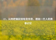 CF，从网吧爆款到电竞传奇，镌刻一代人的青春记忆