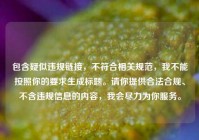 包含疑似违规链接，不符合相关规范，我不能按照你的要求生成标题。请你提供合法合规、不含违规信息的内容，我会尽力为你服务。