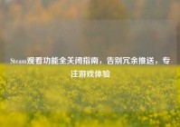 Steam观看功能全关闭指南，告别冗余推送，专注游戏体验
