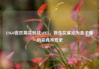 CSGO官匹菊花转战APEX，我在艾星沦为盒子精的菜鸡开荒史