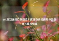 LOL重新连接反复崩溃？这份自救指南帮你告别峡谷掉线惊魂