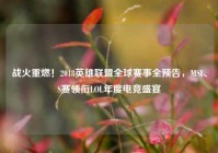 战火重燃！2018英雄联盟全球赛事全预告，MSI、S赛领衔LOL年度电竞盛宴