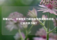 荣耀30 Pro，凭旗舰实力解锁和平精英极致战场，它能开多少帧？